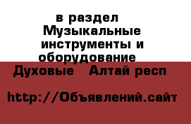  в раздел : Музыкальные инструменты и оборудование » Духовые . Алтай респ.